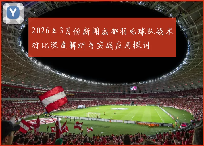 2026年3月份新闻成都羽毛球队战术对比深度解析与实战应用探讨